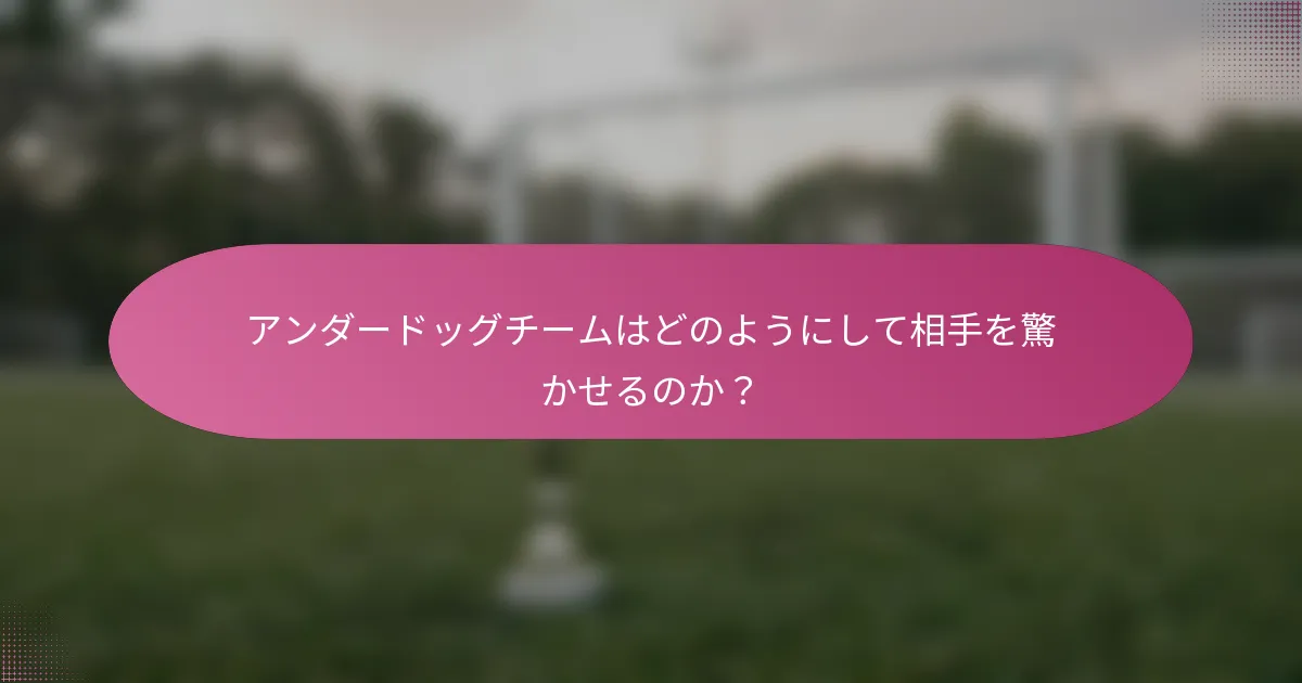 アンダードッグチームはどのようにして相手を驚かせるのか？