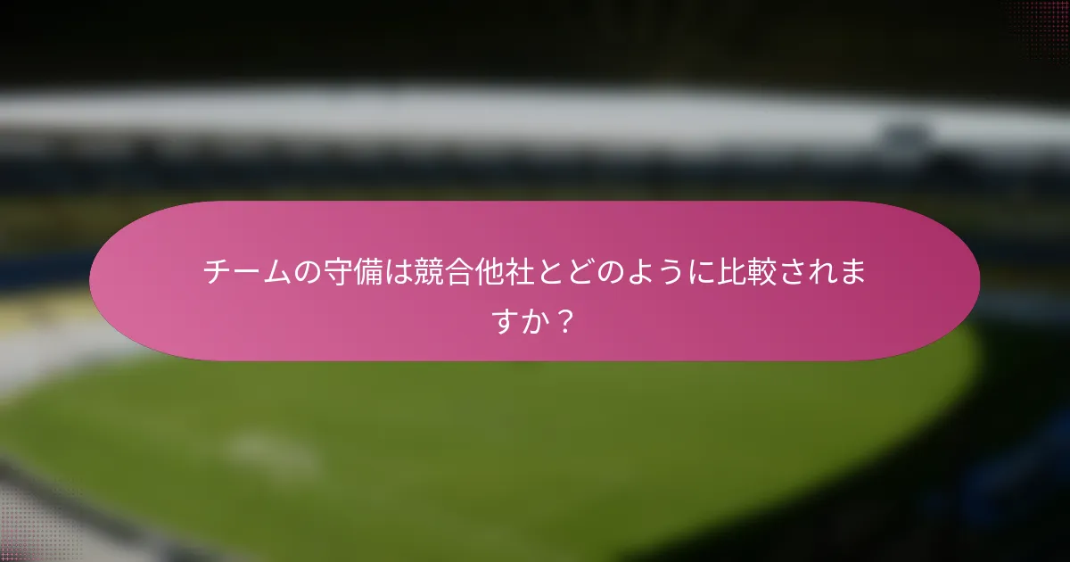 チームの守備は競合他社とどのように比較されますか?