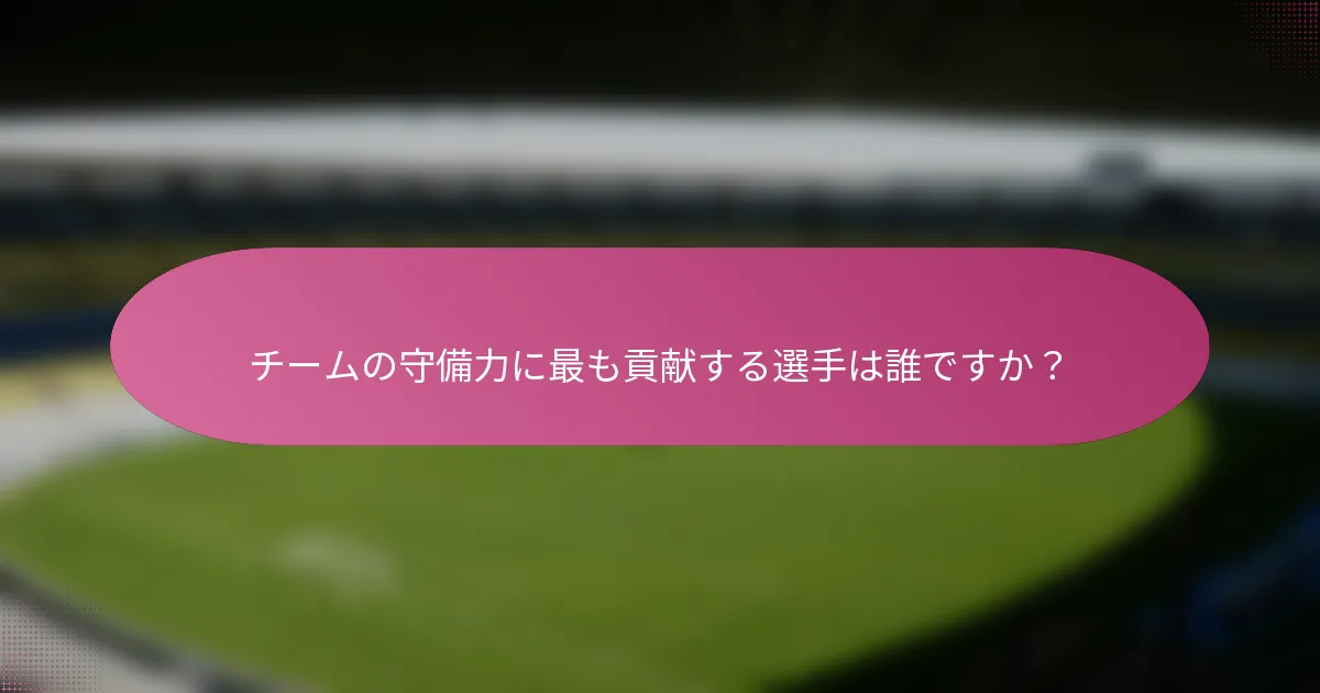 チームの守備力に最も貢献する選手は誰ですか?