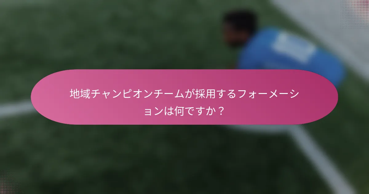地域チャンピオンチームが採用するフォーメーションは何ですか？