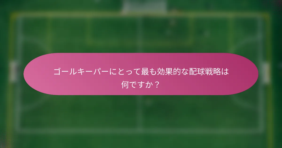 ゴールキーパーにとって最も効果的な配球戦略は何ですか？