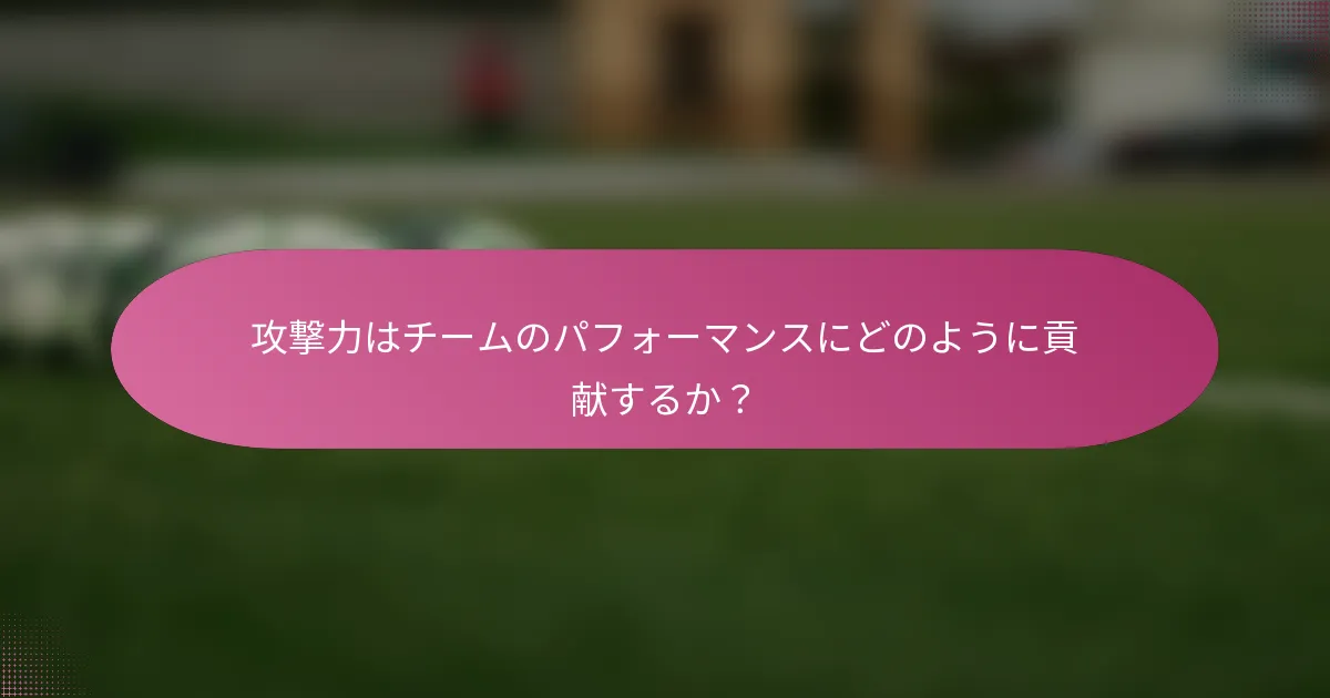 攻撃力はチームのパフォーマンスにどのように貢献するか？