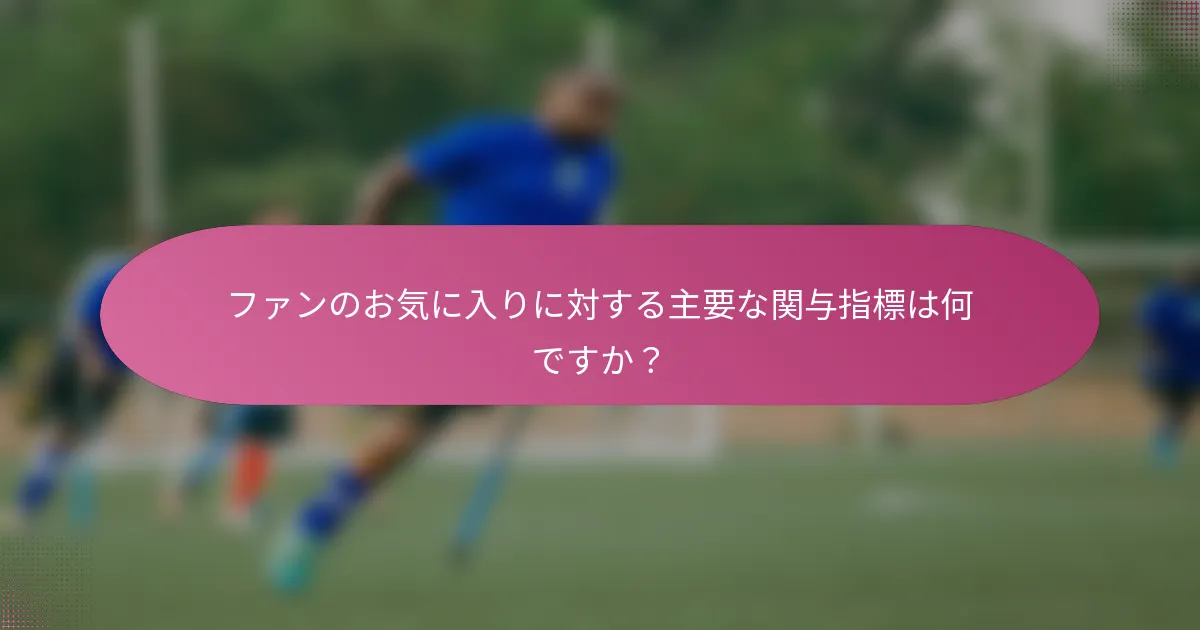 ファンのお気に入りに対する主要な関与指標は何ですか？