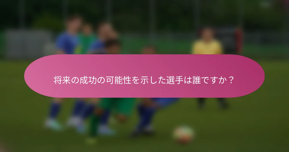 将来の成功の可能性を示した選手は誰ですか？