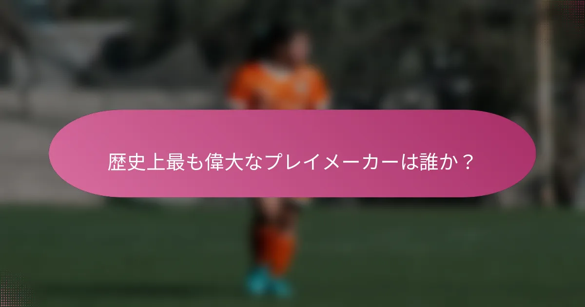 歴史上最も偉大なプレイメーカーは誰か?