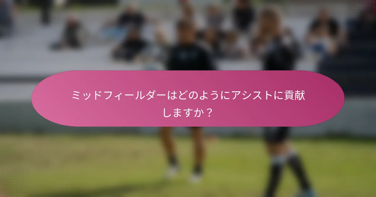 ミッドフィールダーはどのようにアシストに貢献しますか?