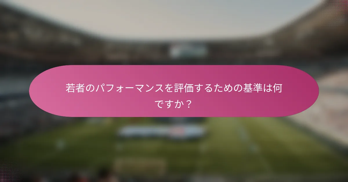 若者のパフォーマンスを評価するための基準は何ですか？