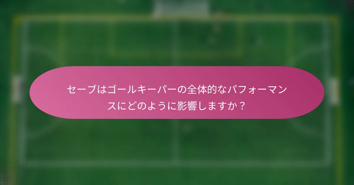 セーブはゴールキーパーの全体的なパフォーマンスにどのように影響しますか？