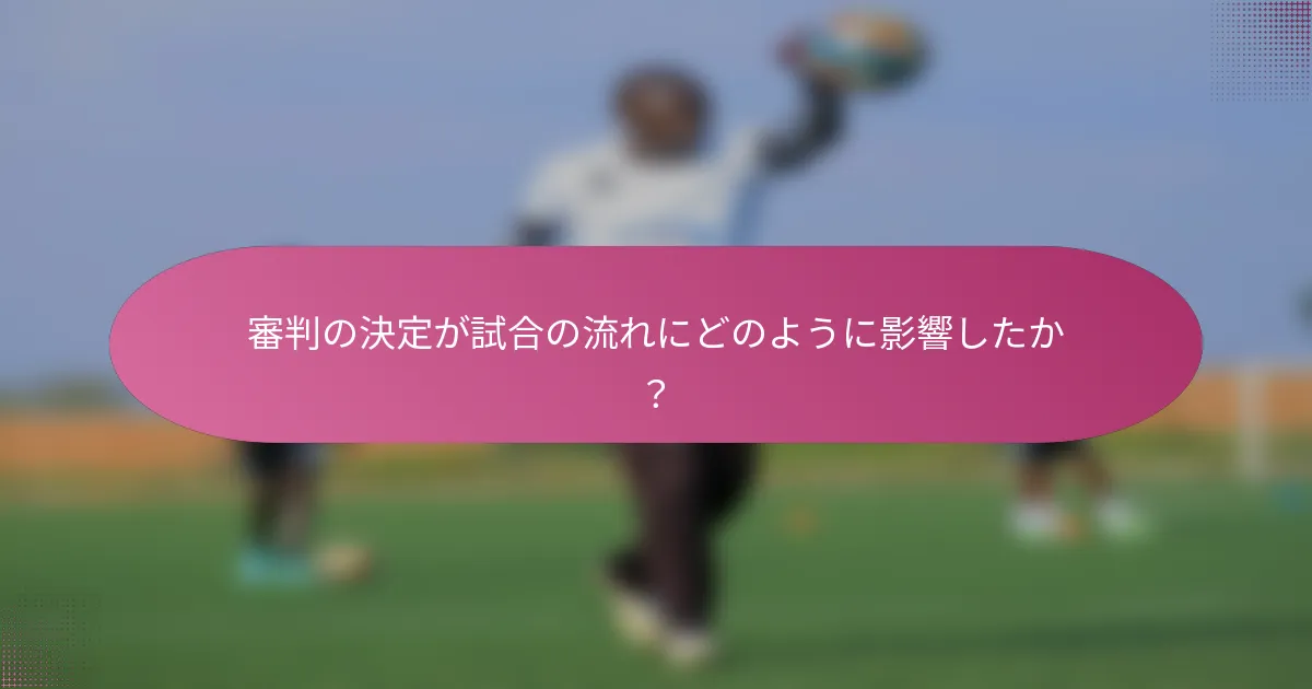 審判の決定が試合の流れにどのように影響したか？