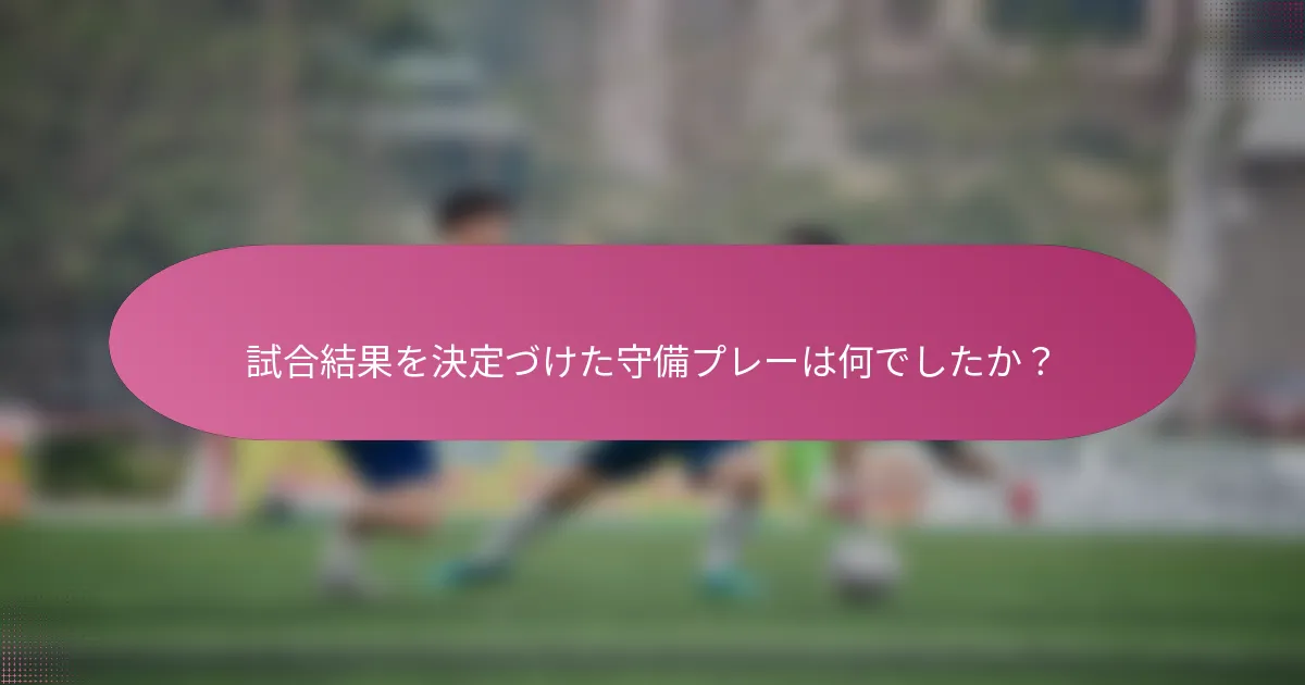 試合結果を決定づけた守備プレーは何でしたか？