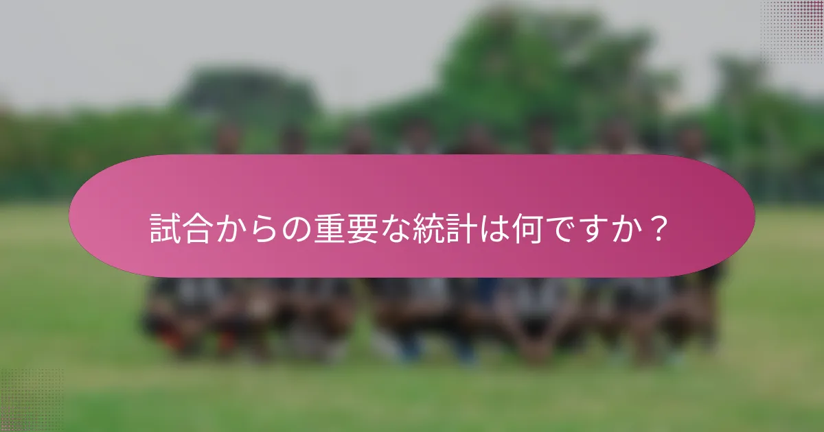 試合からの重要な統計は何ですか？