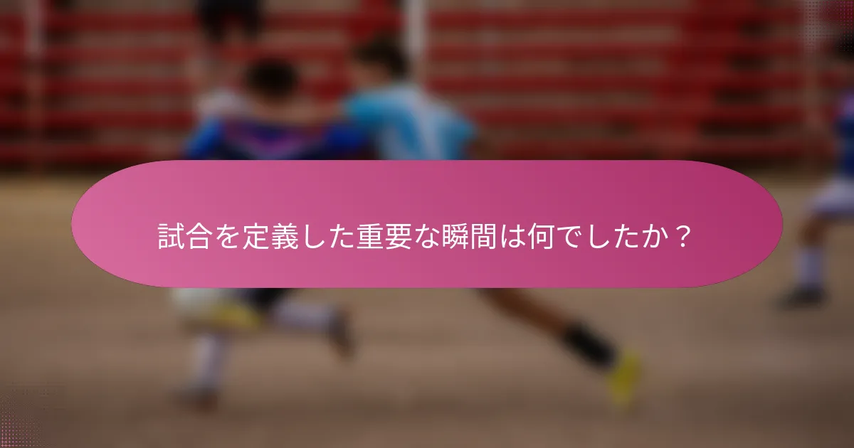 試合を定義した重要な瞬間は何でしたか？