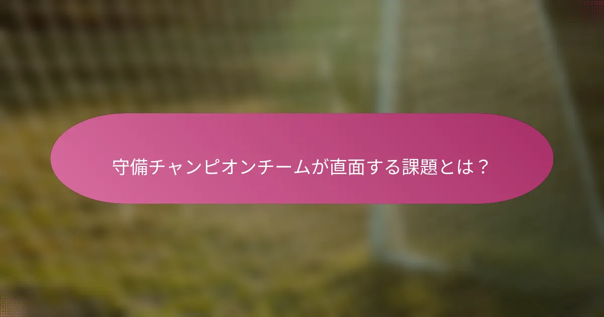 守備チャンピオンチームが直面する課題とは？
