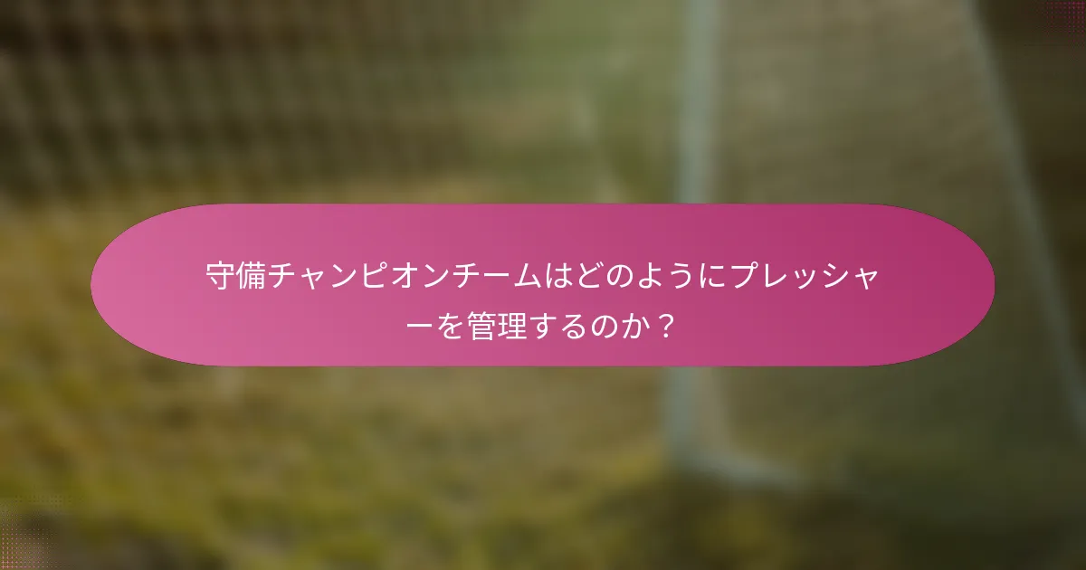 守備チャンピオンチームはどのようにプレッシャーを管理するのか？