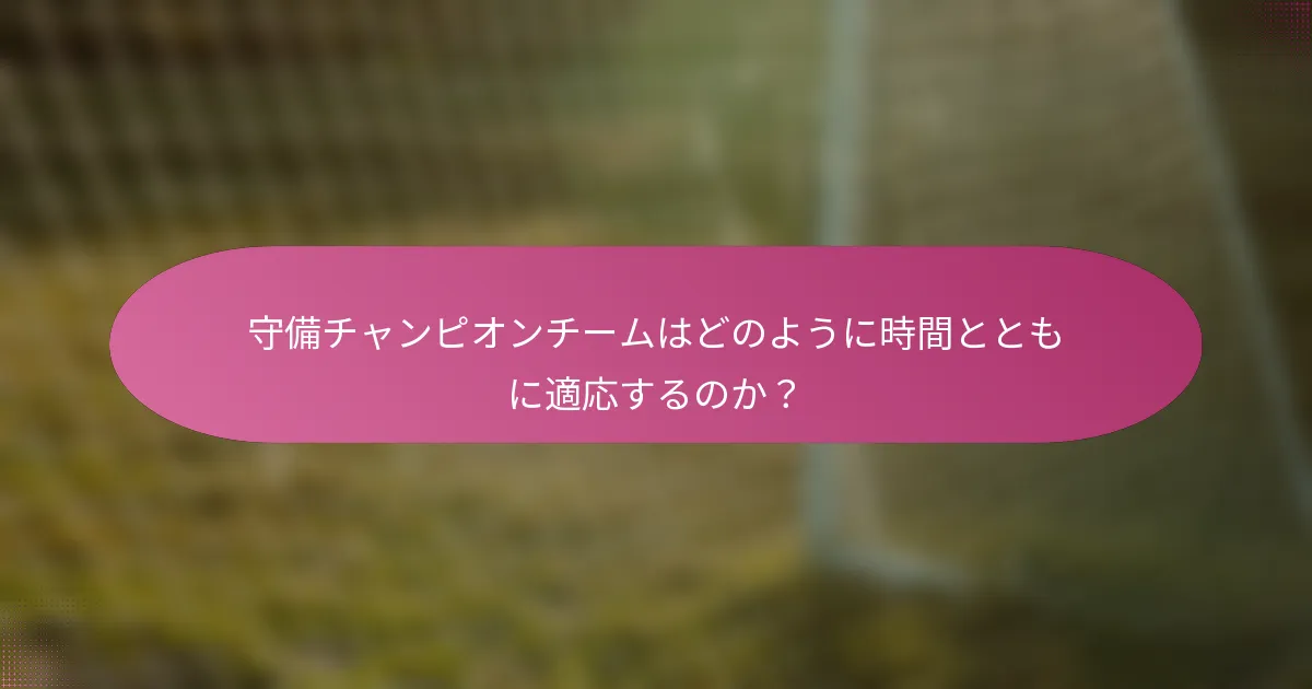 守備チャンピオンチームはどのように時間とともに適応するのか？