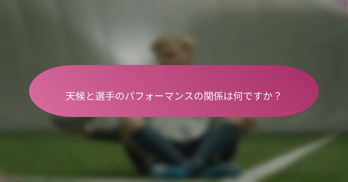 天候と選手のパフォーマンスの関係は何ですか？