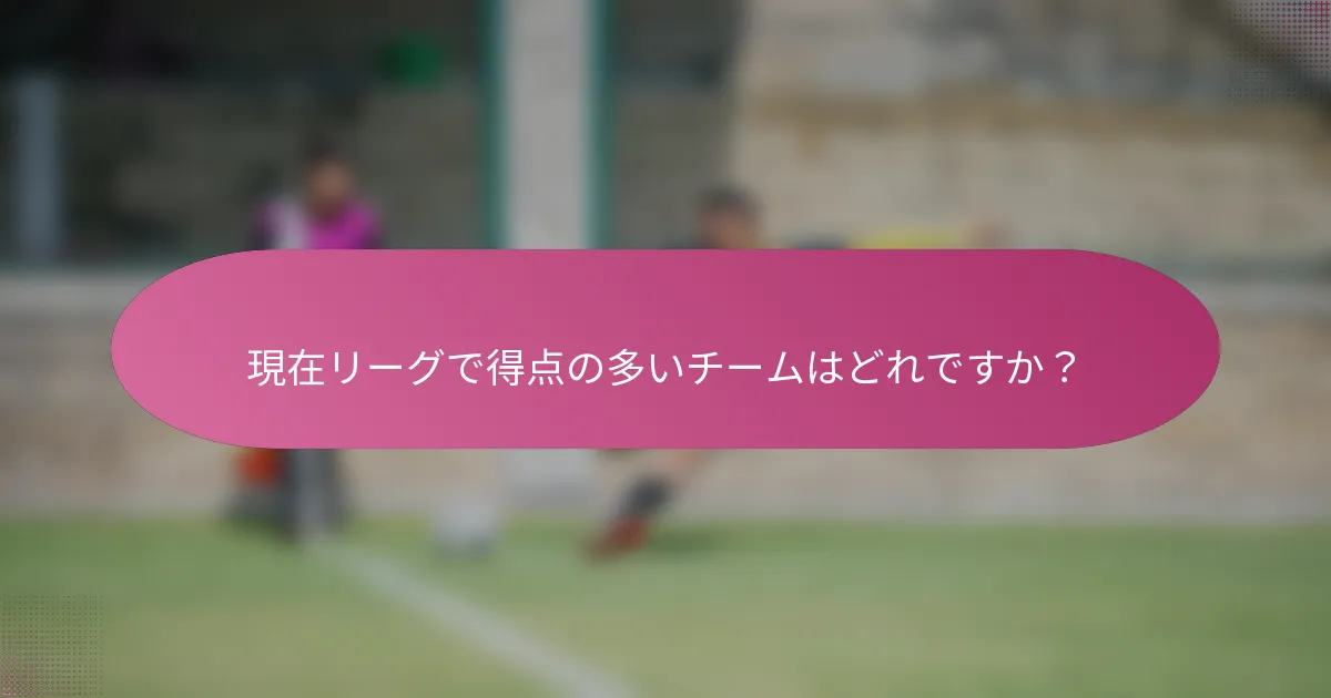 現在リーグで得点の多いチームはどれですか?
