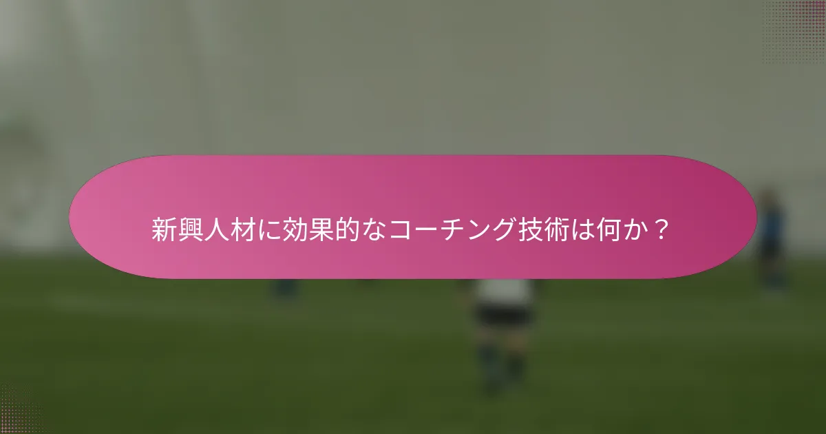 新興人材に効果的なコーチング技術は何か?