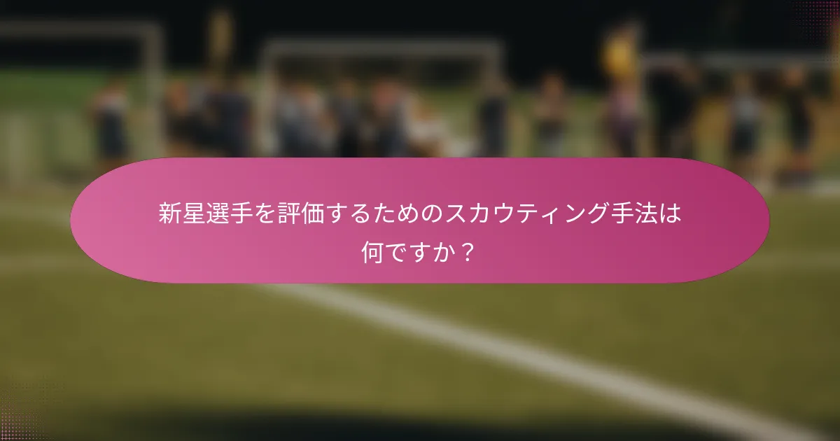 新星選手を評価するためのスカウティング手法は何ですか？