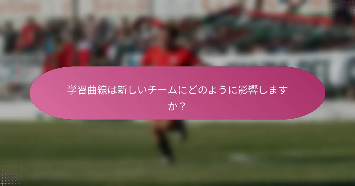 学習曲線は新しいチームにどのように影響しますか?